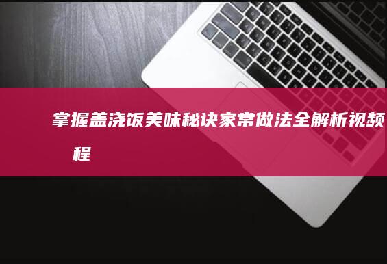 掌握盖浇饭美味秘诀：家常做法全解析视频教程